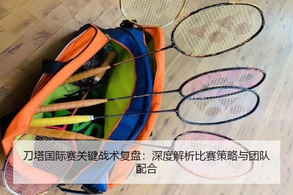 刀塔国际赛关键战术复盘：深度解析比赛策略与团队配合