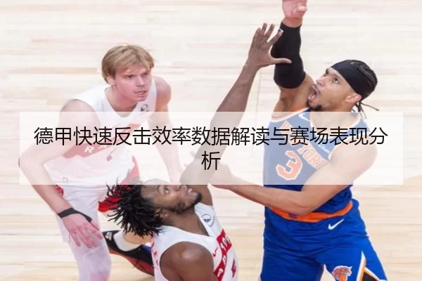 德甲快速反击效率数据解读与赛场表现分析