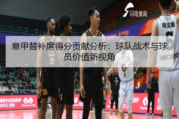 意甲替补席得分贡献分析：球队战术与球员价值新视角